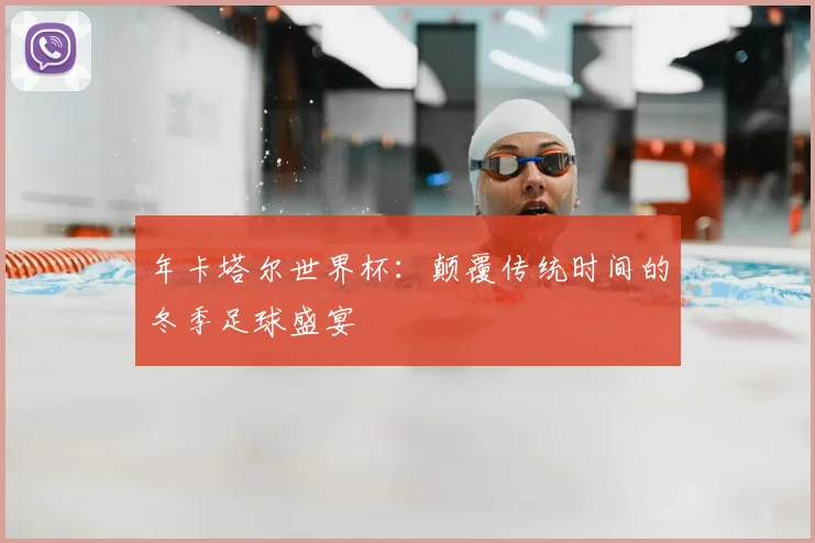 年卡塔尔世界杯:颠覆传统时间的冬季足球盛宴