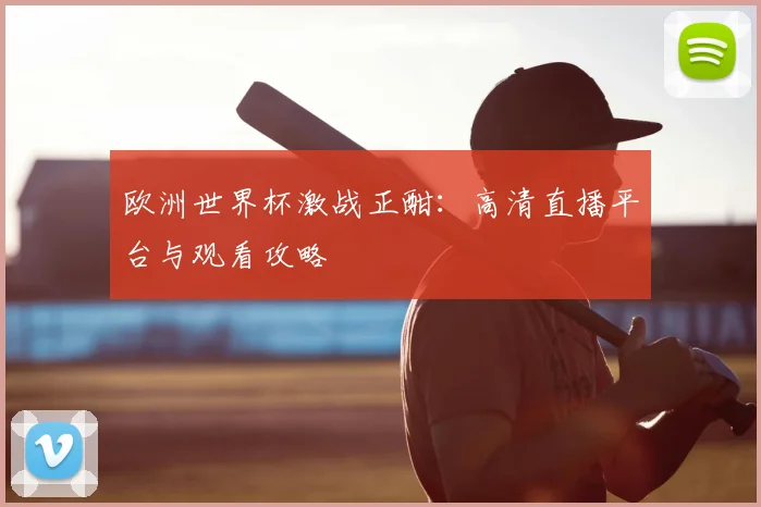 欧洲世界杯激战正酣：高清直播平台与观看攻略