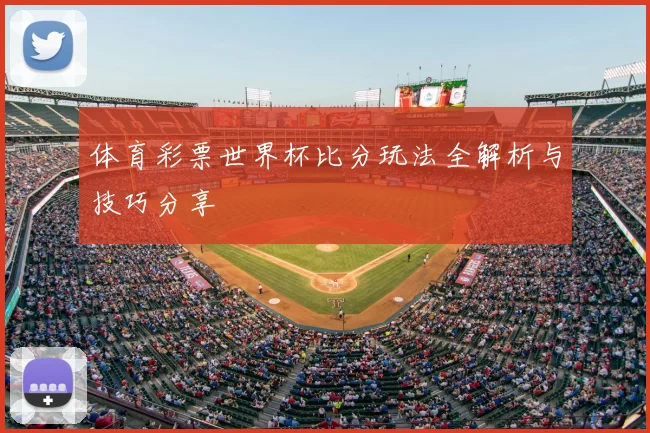体育彩票世界杯比分玩法全解析与技巧分享