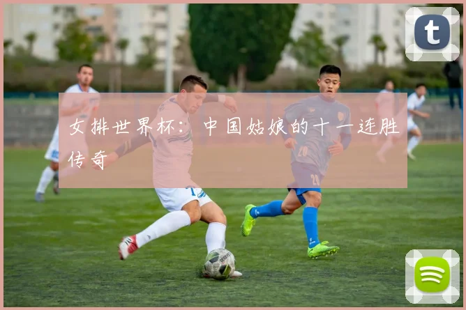 女排世界杯：中国姑娘的十一连胜传奇