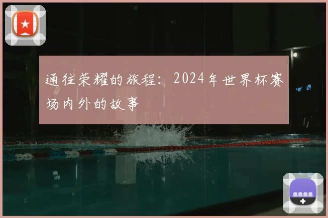 通往荣耀的旅程：2024年世界杯赛场内外的故事