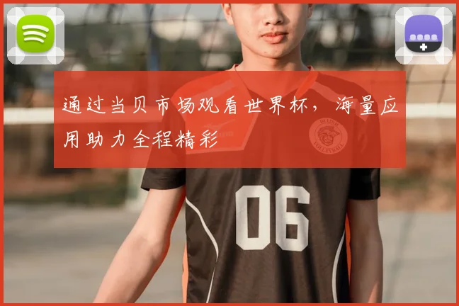 通过当贝市场观看世界杯，海量应用助力全程精彩