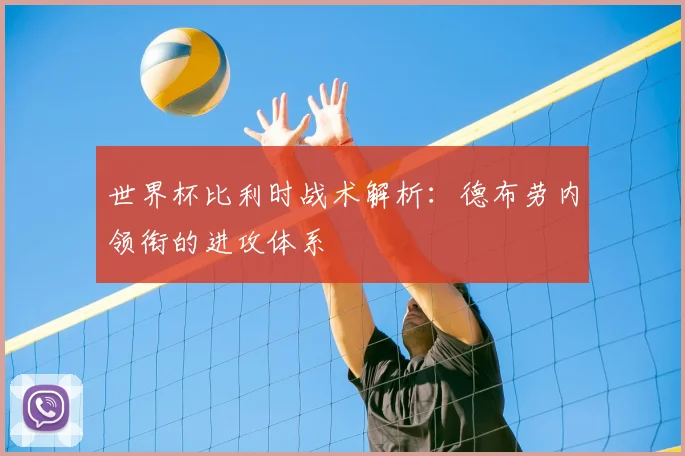 世界杯比利时战术解析:德布劳内领衔的进攻体系