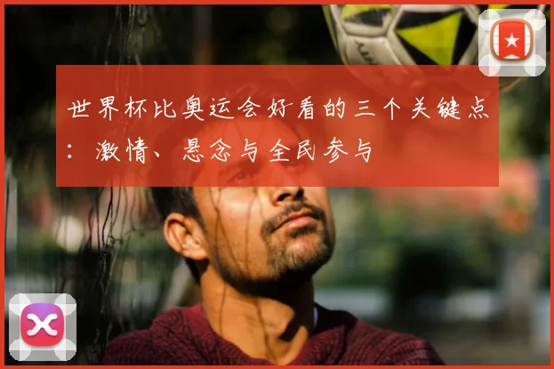 世界杯比奥运会好看的三个关键点:激情、悬念与全民参与