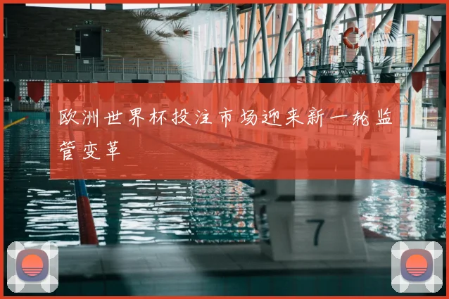欧洲世界杯投注市场迎来新一轮监管变革