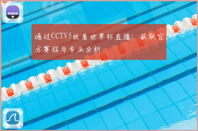 通过CCTV5收看世界杯直播：获取官方赛程与专业分析