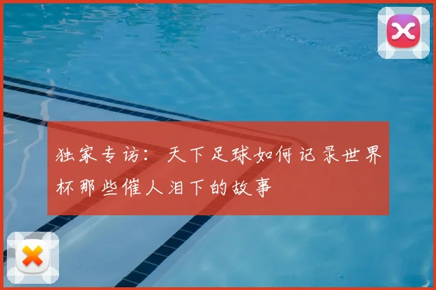 独家专访：天下足球如何记录世界杯那些催人泪下的故事