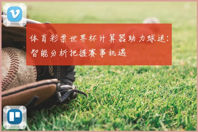 体育彩票世界杯计算器助力球迷：智能分析把握赛事机遇