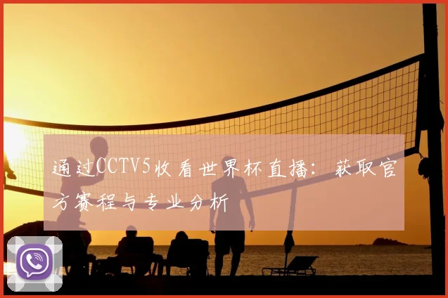 通过CCTV5收看世界杯直播：获取官方赛程与专业分析