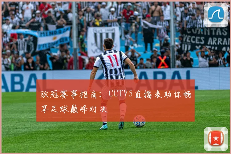 欧冠赛事指南：CCTV5直播表助你畅享足球巅峰对决