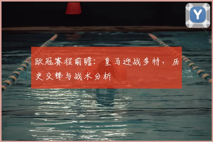 欧冠赛程前瞻：皇马迎战多特，历史交锋与战术分析