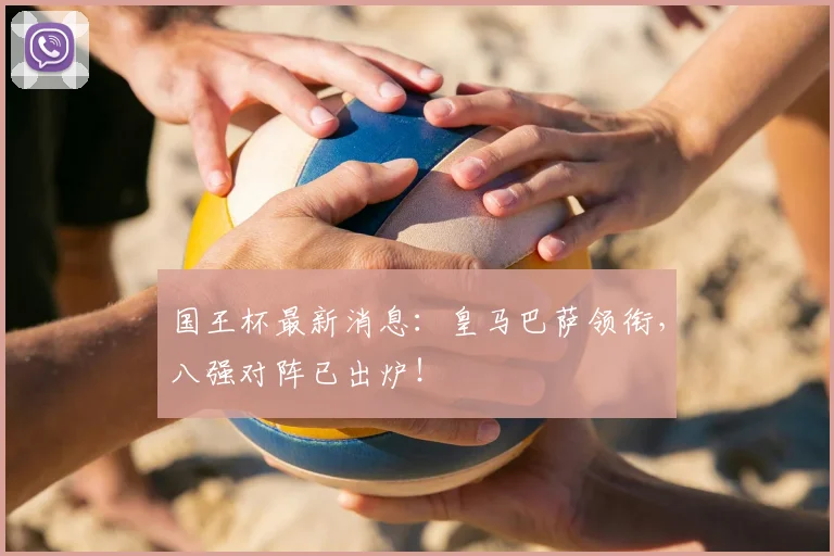 国王杯最新消息：皇马巴萨领衔，八强对阵已出炉！
