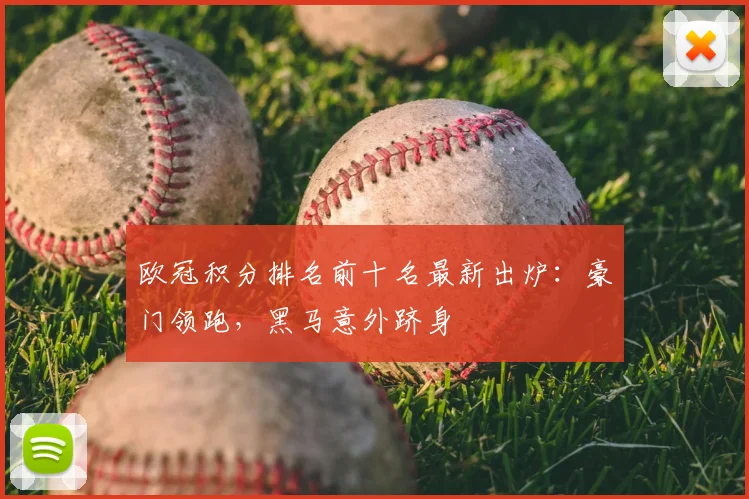 欧冠积分排名前十名最新出炉：豪门领跑，黑马意外跻身