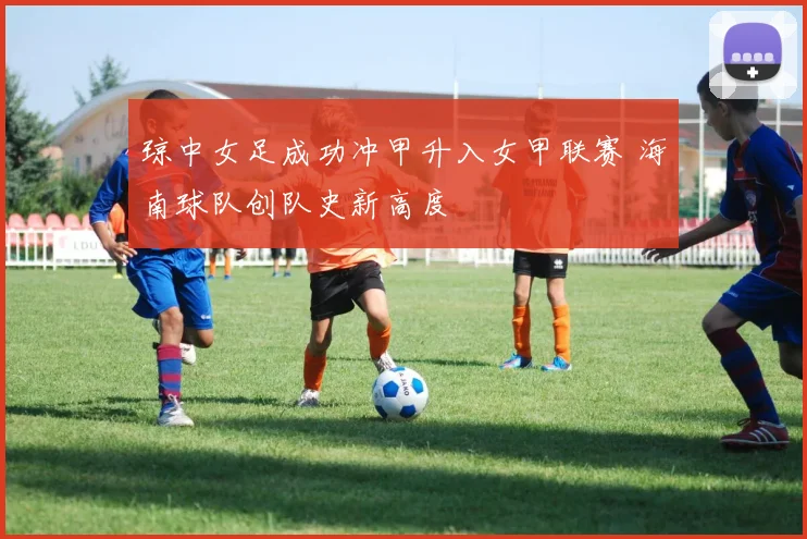 琼中女足成功冲甲升入女甲联赛 海南球队创队史新高度