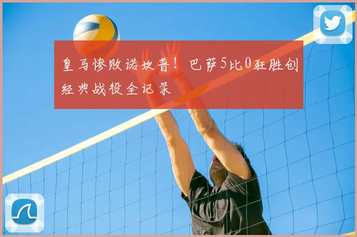 皇马惨败诺坎普！巴萨5比0狂胜创经典战役全记录