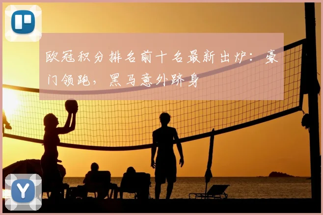 欧冠积分排名前十名最新出炉：豪门领跑，黑马意外跻身