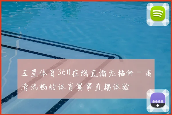 五星体育360在线直播无插件 - 高清流畅的体育赛事直播体验