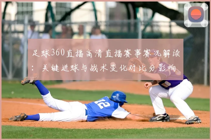 足球360直播高清直播赛事赛况解读：关键进球与战术变化对比分影响