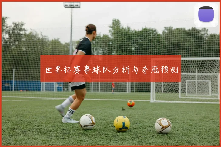 世界杯赛事球队分析与夺冠预测