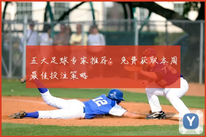 五大足球专家推荐：免费获取本周最佳投注策略