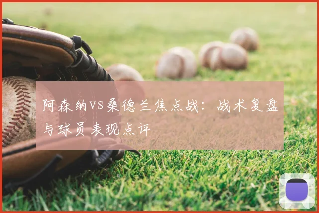 阿森纳vs桑德兰焦点战：战术复盘与球员表现点评