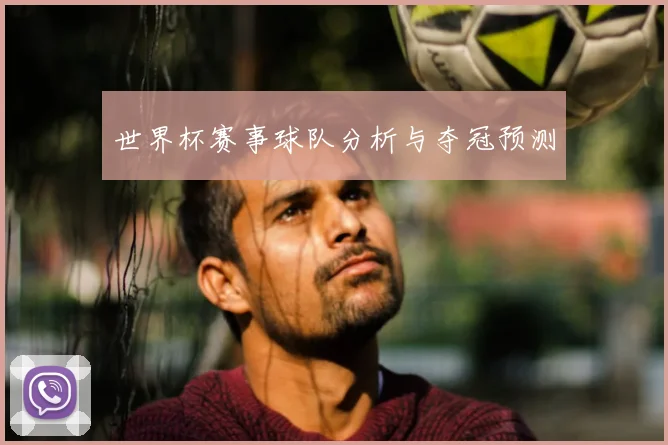 世界杯赛事球队分析与夺冠预测