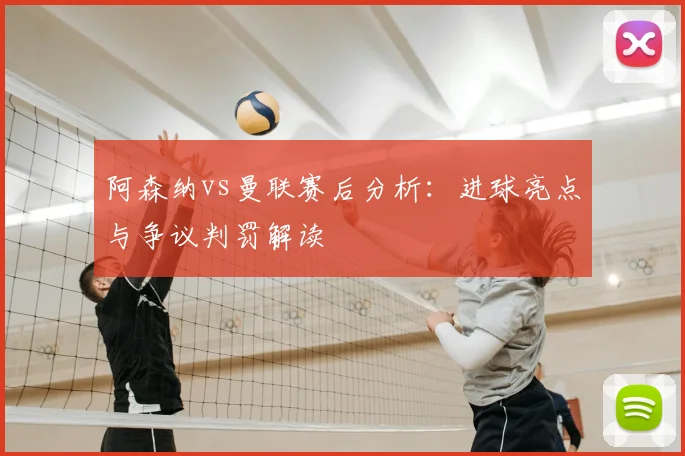 阿森纳vs曼联赛后分析：进球亮点与争议判罚解读