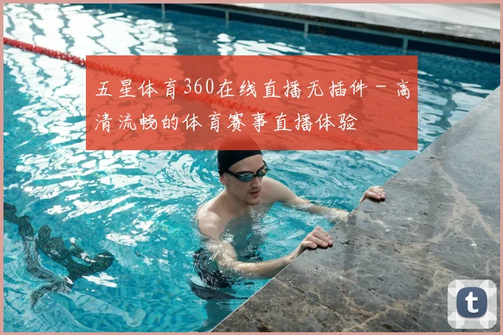五星体育360在线直播无插件 - 高清流畅的体育赛事直播体验