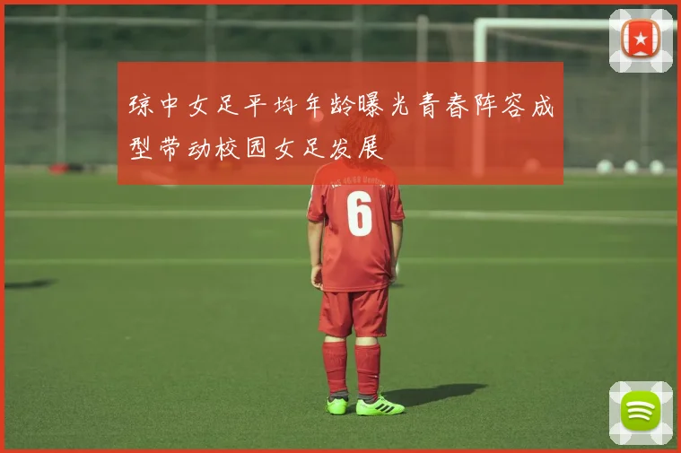 琼中女足平均年龄曝光青春阵容成型带动校园女足发展