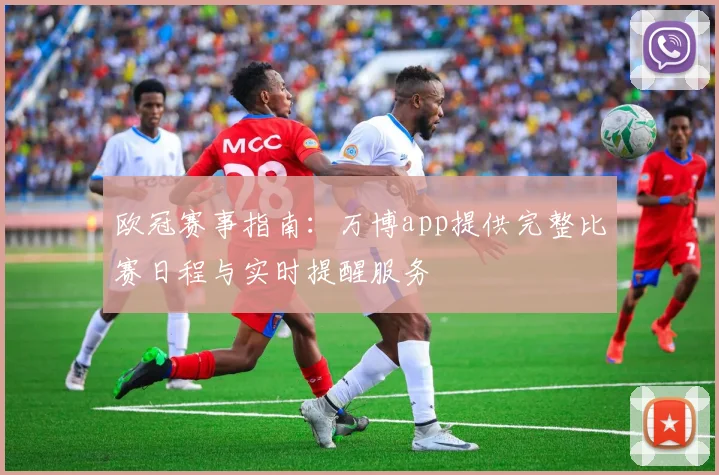 欧冠赛事指南：万博app提供完整比赛日程与实时提醒服务