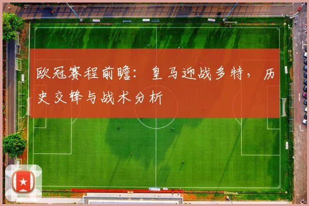 欧冠赛程前瞻：皇马迎战多特，历史交锋与战术分析